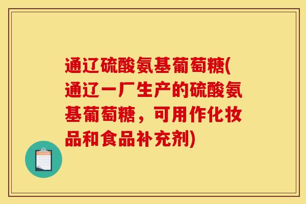 通辽硫酸氨基葡萄糖(通辽一厂生产的硫酸氨基葡萄糖，可用作化妆品和食品补充剂)