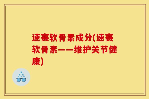 速赛软骨素成分(速赛软骨素——维护关节健康)