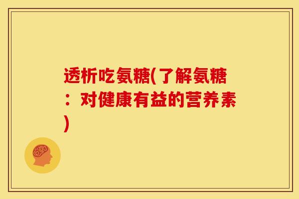 透析吃氨糖(了解氨糖：对健康有益的营养素)