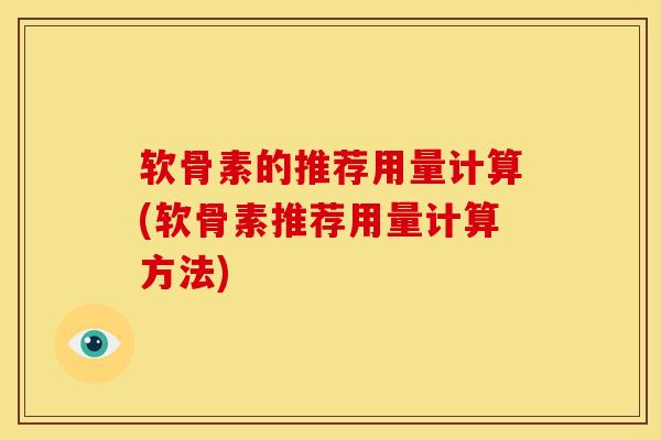 软骨素的推荐用量计算(软骨素推荐用量计算方法)