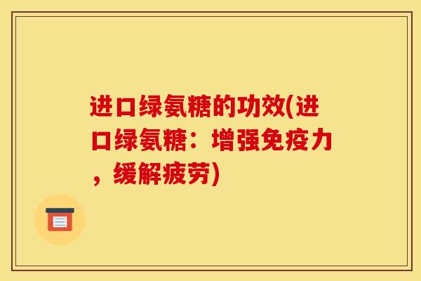 进口绿氨糖的功效(进口绿氨糖：增强免疫力，缓解疲劳)