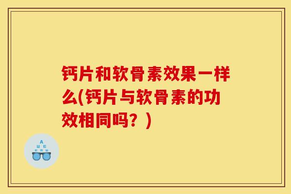 钙片和软骨素效果一样么(钙片与软骨素的功效相同吗？)