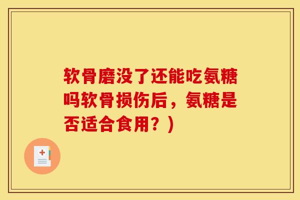 软骨磨没了还能吃氨糖吗软骨损伤后，氨糖是否适合食用？)