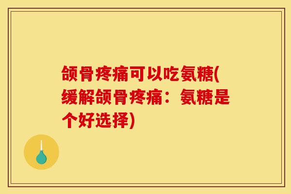 颌骨疼痛可以吃氨糖(缓解颌骨疼痛：氨糖是个好选择)