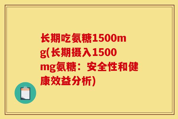 长期吃氨糖1500mg(长期摄入1500mg氨糖：安全性和健康效益分析)