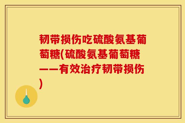韧带损伤吃硫酸氨基葡萄糖(硫酸氨基葡萄糖——有效治疗韧带损伤)