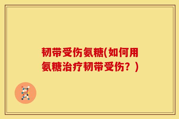 韧带受伤氨糖(如何用氨糖治疗韧带受伤？)