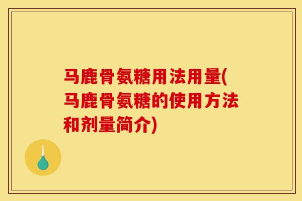 马鹿骨氨糖用法用量(马鹿骨氨糖的使用方法和剂量简介)