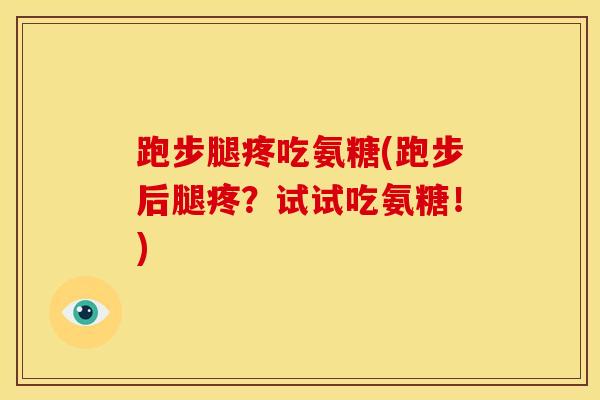 跑步腿疼吃氨糖(跑步后腿疼？试试吃氨糖！)