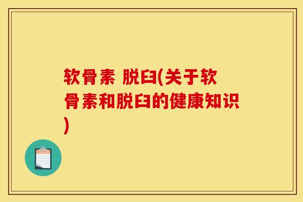 软骨素 脱臼(关于软骨素和脱臼的健康知识)
