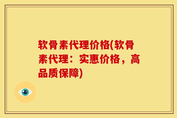 软骨素代理价格(软骨素代理：实惠价格，高品质保障)