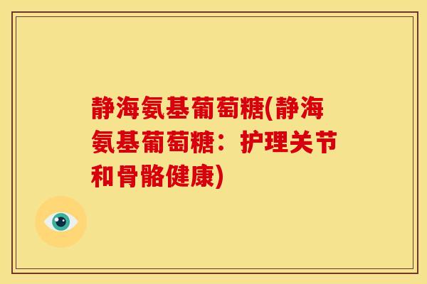 静海氨基葡萄糖(静海氨基葡萄糖：护理关节和骨骼健康)