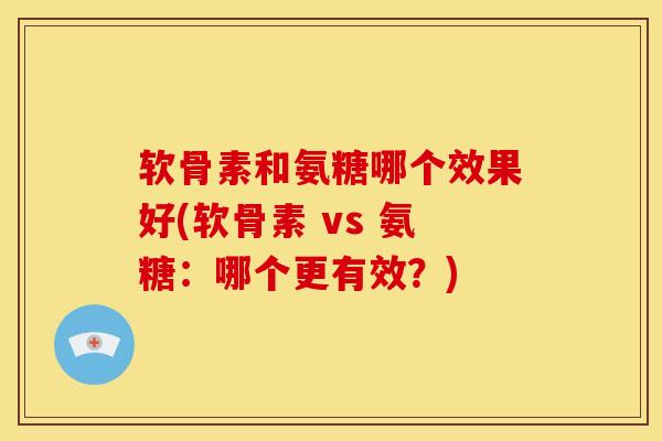 软骨素和氨糖哪个效果好(软骨素 vs 氨糖：哪个更有效？)