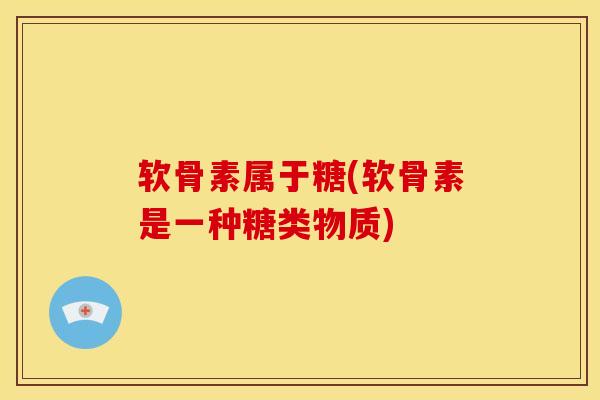 软骨素属于糖(软骨素是一种糖类物质)