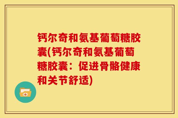 钙尔奇和氨基葡萄糖胶囊(钙尔奇和氨基葡萄糖胶囊：促进骨骼健康和关节舒适)