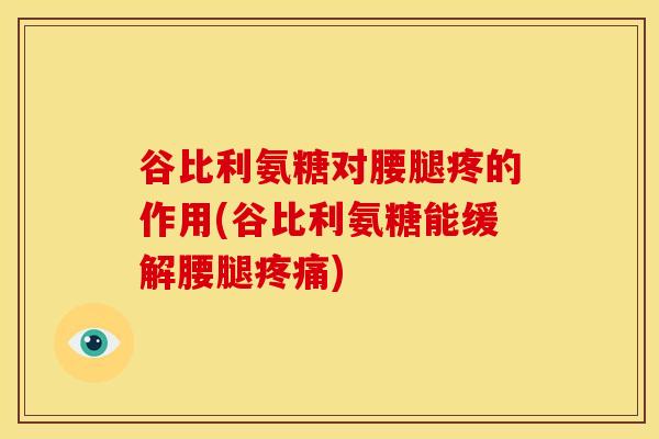 谷比利氨糖对腰腿疼的作用(谷比利氨糖能缓解腰腿疼痛)