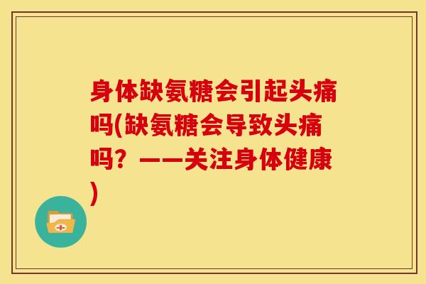 身体缺氨糖会引起头痛吗(缺氨糖会导致头痛吗？——关注身体健康)
