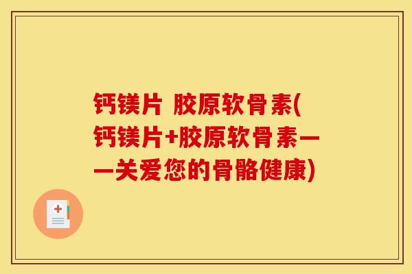 钙镁片 胶原软骨素(钙镁片+胶原软骨素——关爱您的骨骼健康)