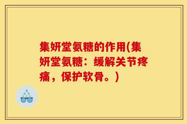 集妍堂氨糖的作用(集妍堂氨糖：缓解关节疼痛，保护软骨。)