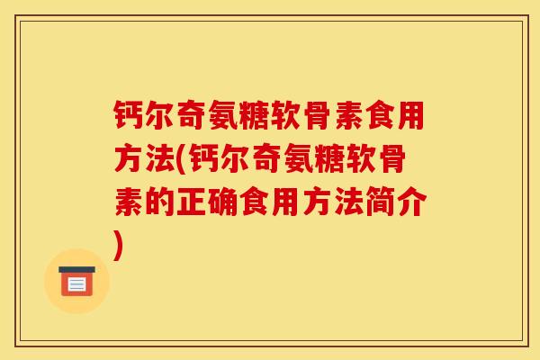 钙尔奇氨糖软骨素食用方法(钙尔奇氨糖软骨素的正确食用方法简介)