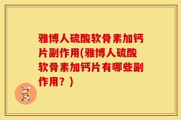 雅博人硫酸软骨素加钙片副作用(雅博人硫酸软骨素加钙片有哪些副作用？)
