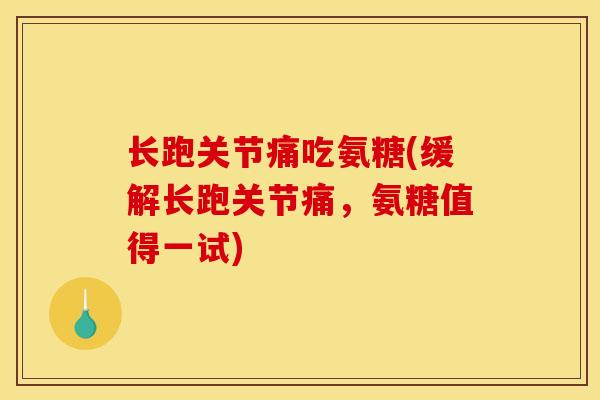 长跑关节痛吃氨糖(缓解长跑关节痛，氨糖值得一试)