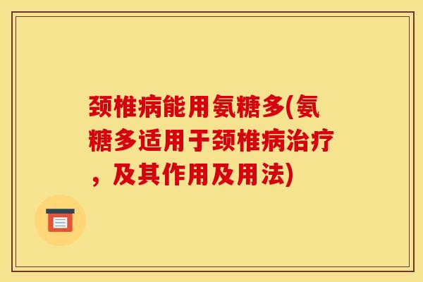 颈椎病能用氨糖多(氨糖多适用于颈椎病治疗，及其作用及用法)