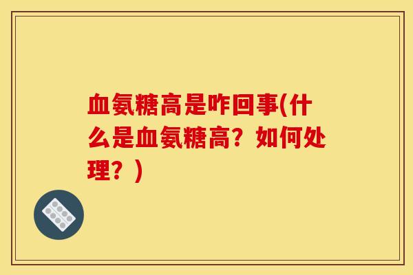 血氨糖高是咋回事(什么是血氨糖高？如何处理？)