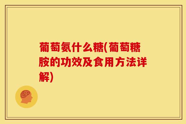 葡萄氨什么糖(葡萄糖胺的功效及食用方法详解)