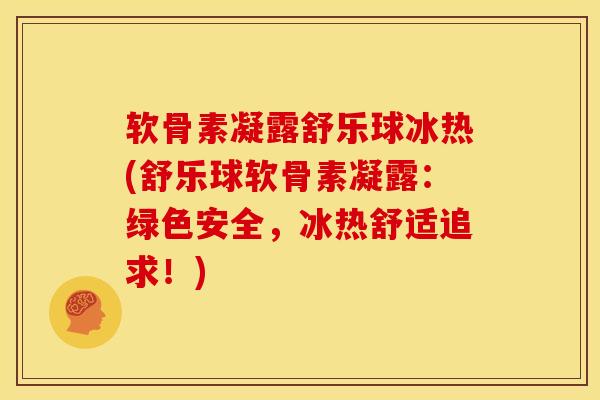 软骨素凝露舒乐球冰热(舒乐球软骨素凝露：绿色安全，冰热舒适追求！)-第1张图片-关节骑士