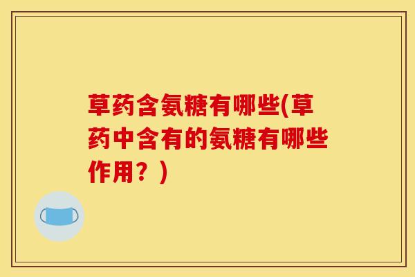 草药含氨糖有哪些(草药中含有的氨糖有哪些作用？)