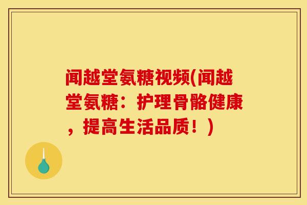 闻越堂氨糖视频(闻越堂氨糖：护理骨骼健康，提高生活品质！)