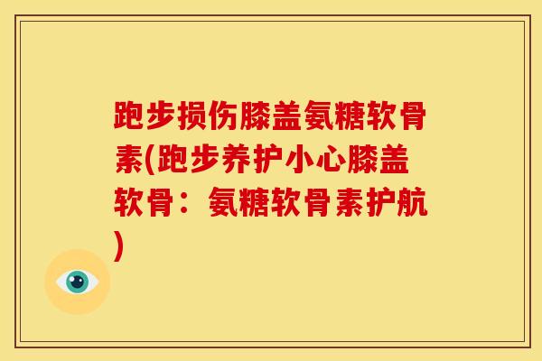 跑步损伤膝盖氨糖软骨素(跑步养护小心膝盖软骨：氨糖软骨素护航)