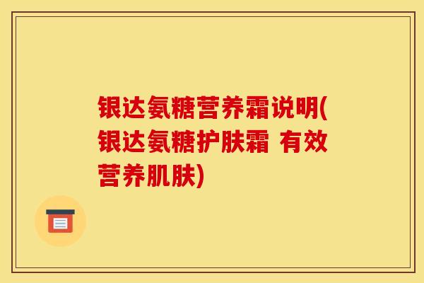 银达氨糖营养霜说明(银达氨糖护肤霜 有效营养肌肤)