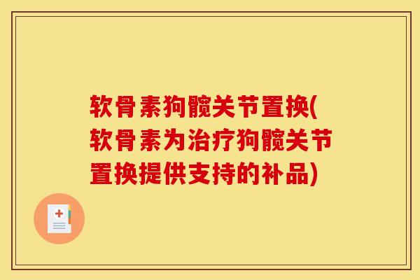 软骨素狗髋关节置换(软骨素为治疗狗髋关节置换提供支持的补品)
