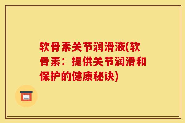 软骨素关节润滑液(软骨素：提供关节润滑和保护的健康秘诀)