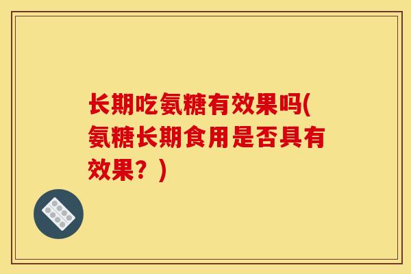 长期吃氨糖有效果吗(氨糖长期食用是否具有效果？)