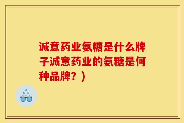 诚意药业氨糖是什么牌子诚意药业的氨糖是何种品牌?)-第1张图片-关节骑士 诚意药业氨糖是什么牌子诚意药业的氨糖是何种品牌?)-第1张图片-关节骑士