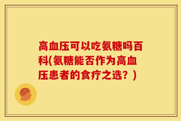 高血压可以吃氨糖吗百科(氨糖能否作为高血压患者的食疗之选？)