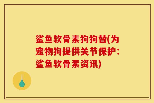 鲨鱼软骨素狗狗替(为宠物狗提供关节保护：鲨鱼软骨素资讯)