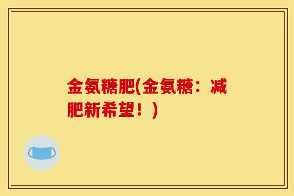 金氨糖肥(金氨糖：减肥新希望！)-第1张图片-关节骑士