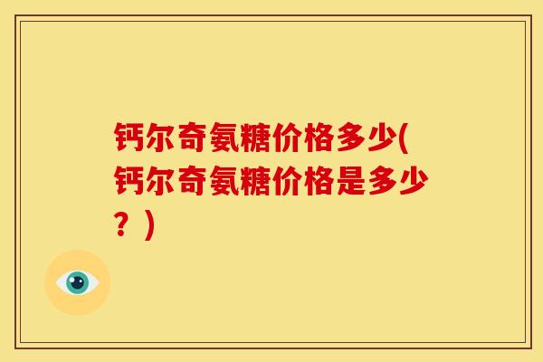 钙尔奇氨糖价格多少(钙尔奇氨糖价格是多少？)