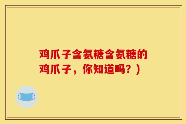 鸡爪子含氨糖含氨糖的鸡爪子，你知道吗？)