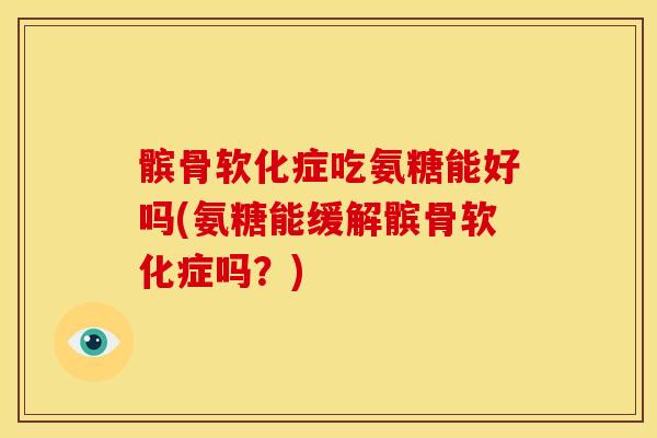 髌骨软化症吃氨糖能好吗(氨糖能缓解髌骨软化症吗？)