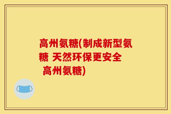 高州氨糖(制成新型氨糖 天然环保更安全  高州氨糖)