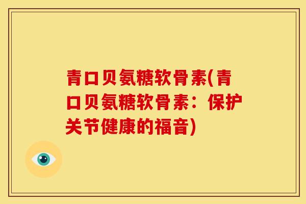 青口贝氨糖软骨素(青口贝氨糖软骨素：保护关节健康的福音)