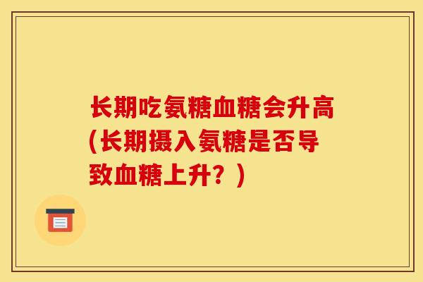 长期吃氨糖血糖会升高(长期摄入氨糖是否导致血糖上升？)