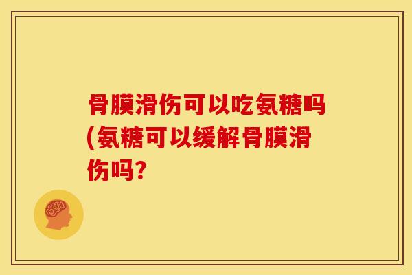 骨膜滑伤可以吃氨糖吗(氨糖可以缓解骨膜滑伤吗？