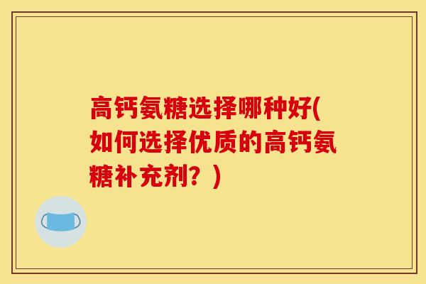 高钙氨糖选择哪种好(如何选择优质的高钙氨糖补充剂?)-第1张图片-关节骑士 高钙氨糖选择哪种好(如何选择优质的高钙氨糖补充剂?)-第1张图片-关节骑士