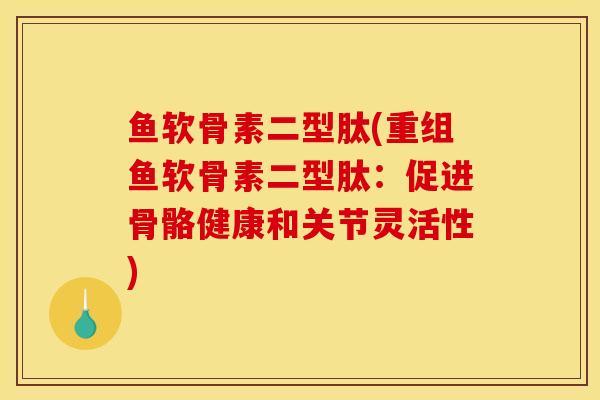 鱼软骨素二型肽(重组鱼软骨素二型肽：促进骨骼健康和关节灵活性)